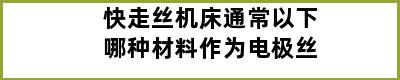 快走丝机床通常以下哪种材料作为电极丝