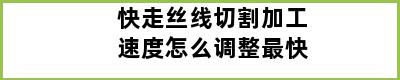 快走丝线切割加工速度怎么调整最快