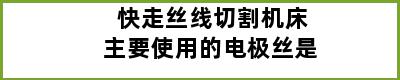 快走丝线切割机床主要使用的电极丝是