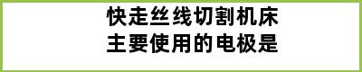 快走丝线切割机床主要使用的电极是