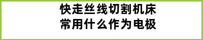 快走丝线切割机床常用什么作为电极