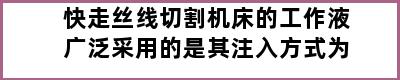 快走丝线切割机床的工作液广泛采用的是其注入方式为