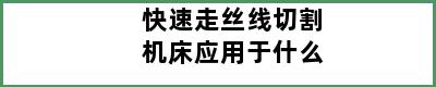 快速走丝线切割机床应用于什么