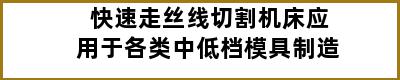 快速走丝线切割机床应用于各类中低档模具制造