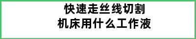 快速走丝线切割机床用什么工作液