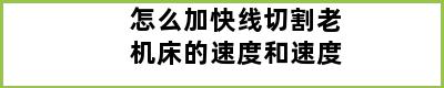 怎么加快线切割老机床的速度和速度