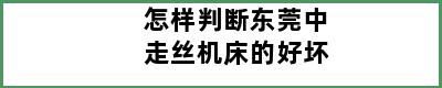 怎样判断东莞中走丝机床的好坏