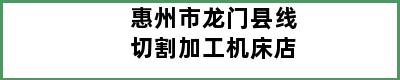 惠州市龙门县线切割加工机床店