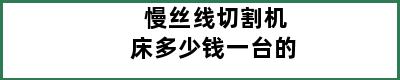 慢丝线切割机床多少钱一台的