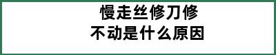 慢走丝修刀修不动是什么原因