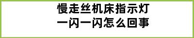 慢走丝机床指示灯一闪一闪怎么回事