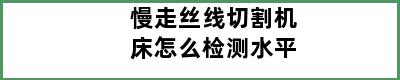 慢走丝线切割机床怎么检测水平