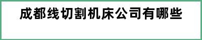 成都线切割机床公司有哪些