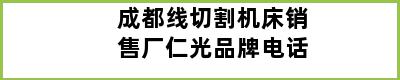 成都线切割机床销售厂仁光品牌电话