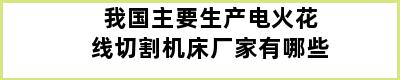 我国主要生产电火花线切割机床厂家有哪些