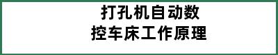 打孔机自动数控车床工作原理