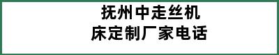 抚州中走丝机床定制厂家电话