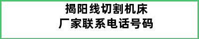 揭阳线切割机床厂家联系电话号码