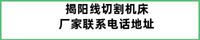 揭阳线切割机床厂家联系电话地址