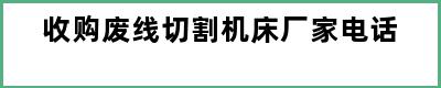 收购废线切割机床厂家电话