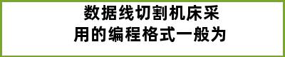 数据线切割机床采用的编程格式一般为