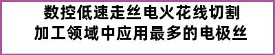 数控低速走丝电火花线切割加工领域中应用最多的电极丝