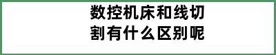 数控机床和线切割有什么区别呢