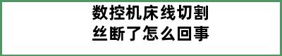 数控机床线切割丝断了怎么回事