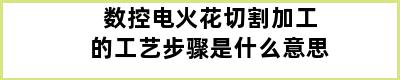 数控电火花切割加工的工艺步骤是什么意思