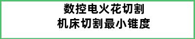 数控电火花切割机床切割最小锥度