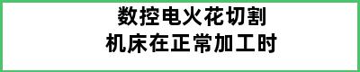 数控电火花切割机床在正常加工时