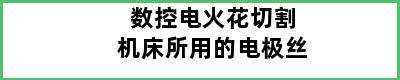 数控电火花切割机床所用的电极丝