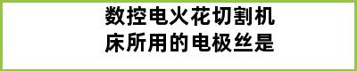 数控电火花切割机床所用的电极丝是