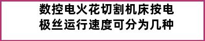 数控电火花切割机床按电极丝运行速度可分为几种