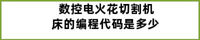 数控电火花切割机床的编程代码是多少