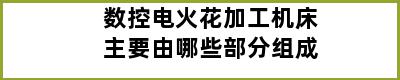 数控电火花加工机床主要由哪些部分组成