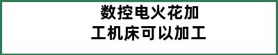 数控电火花加工机床可以加工