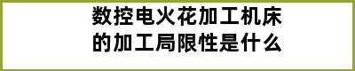 数控电火花加工机床的加工局限性是什么