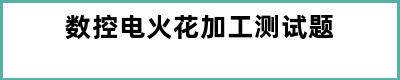 数控电火花加工测试题