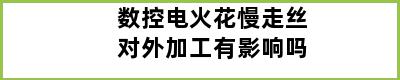 数控电火花慢走丝对外加工有影响吗