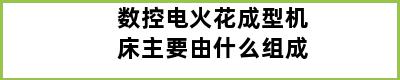 数控电火花成型机床主要由什么组成