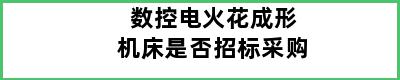 数控电火花成形机床是否招标采购