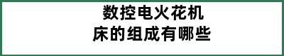 数控电火花机床的组成有哪些