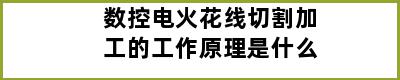 数控电火花线切割加工的工作原理是什么