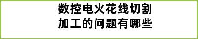 数控电火花线切割加工的问题有哪些