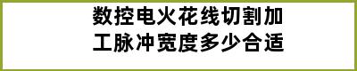 数控电火花线切割加工脉冲宽度多少合适