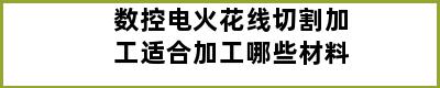 数控电火花线切割加工适合加工哪些材料