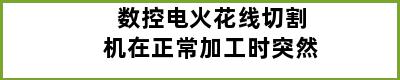 数控电火花线切割机在正常加工时突然