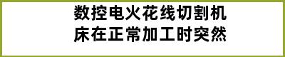 数控电火花线切割机床在正常加工时突然