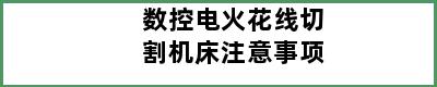 数控电火花线切割机床注意事项